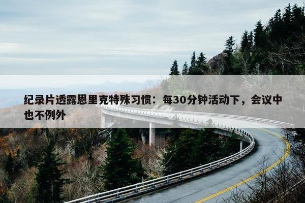 纪录片透露恩里克特殊习惯：每30分钟活动下，会议中也不例外