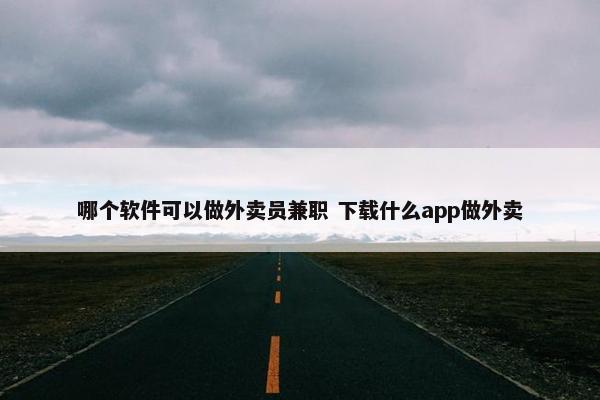 哪个软件可以做外卖员兼职 下载什么app做外卖