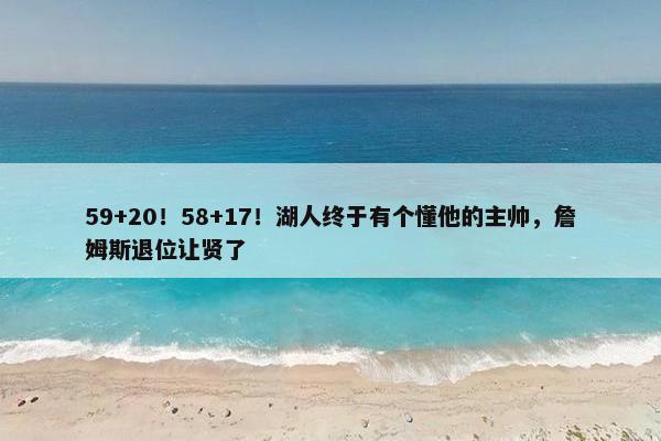 59+20！58+17！湖人终于有个懂他的主帅，詹姆斯退位让贤了