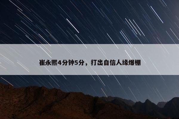 崔永熙4分钟5分，打出自信人缘爆棚