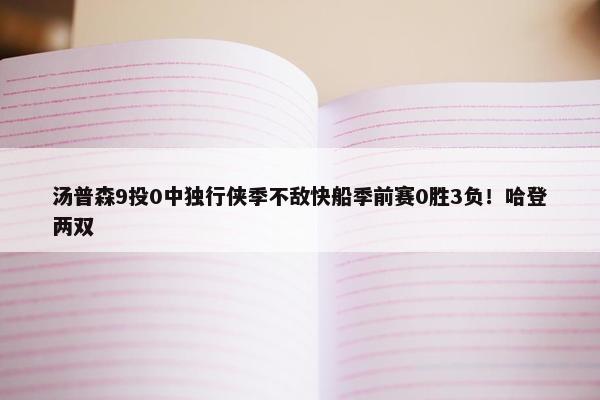 汤普森9投0中独行侠季不敌快船季前赛0胜3负！哈登两双