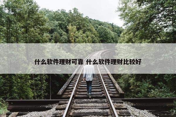 什么软件理财可靠 什么软件理财比较好