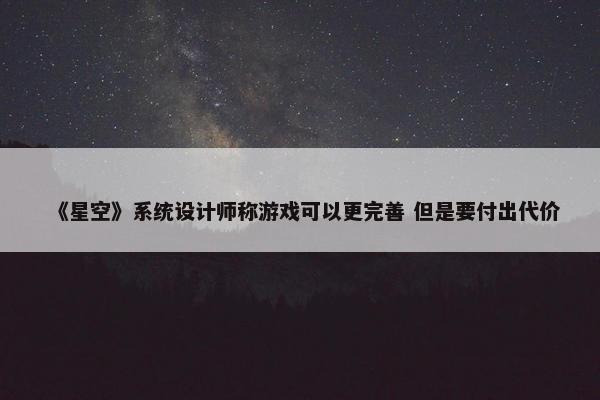 《星空》系统设计师称游戏可以更完善 但是要付出代价