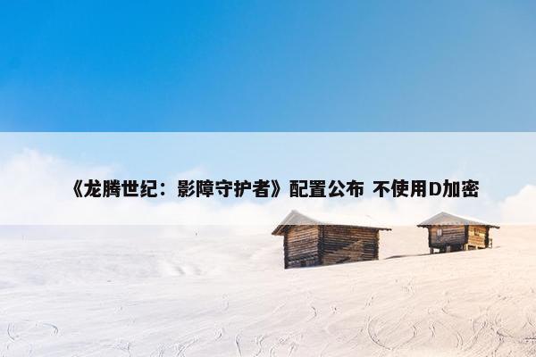 《龙腾世纪：影障守护者》配置公布 不使用D加密