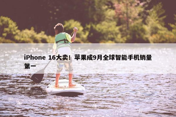 iPhone 16大卖！苹果成9月全球智能手机销量第一