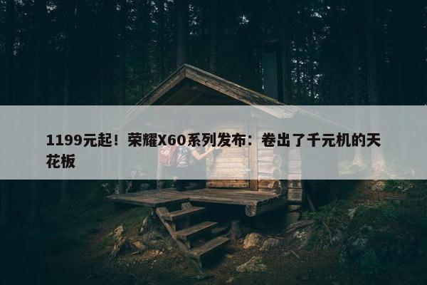 1199元起！荣耀X60系列发布：卷出了千元机的天花板