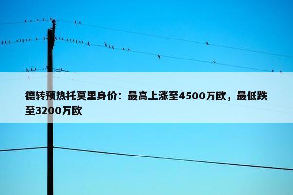 德转预热托莫里身价：最高上涨至4500万欧，最低跌至3200万欧