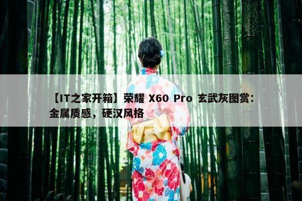 【IT之家开箱】荣耀 X60 Pro 玄武灰图赏：金属质感，硬汉风格