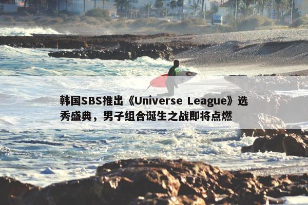 韩国SBS推出《Universe League》选秀盛典，男子组合诞生之战即将点燃