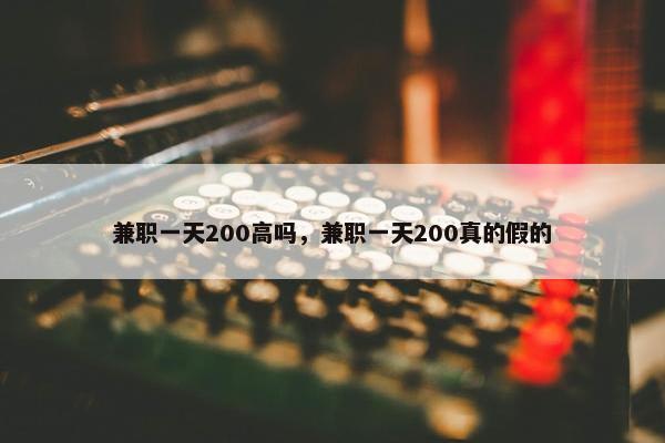 兼职一天200高吗，兼职一天200真的假的