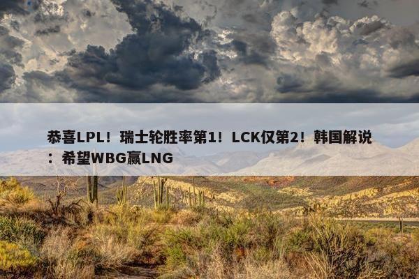 恭喜LPL！瑞士轮胜率第1！LCK仅第2！韩国解说：希望WBG赢LNG