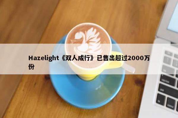 Hazelight《双人成行》已售出超过2000万份