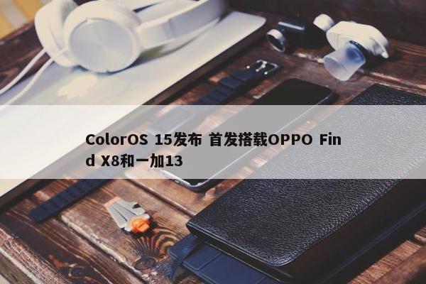 ColorOS 15发布 首发搭载OPPO Find X8和一加13