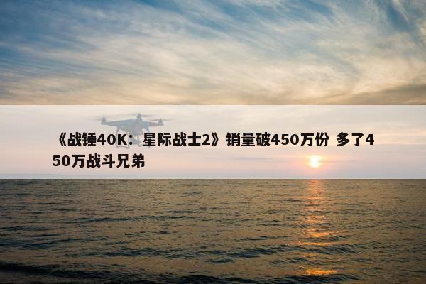 《战锤40K：星际战士2》销量破450万份 多了450万战斗兄弟