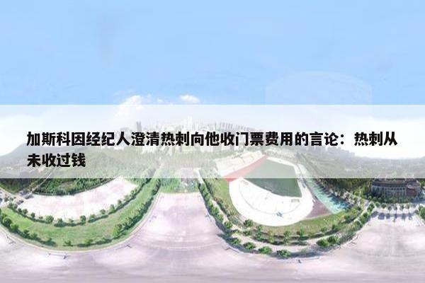 加斯科因经纪人澄清热刺向他收门票费用的言论：热刺从未收过钱