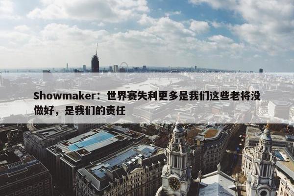 Showmaker：世界赛失利更多是我们这些老将没做好，是我们的责任