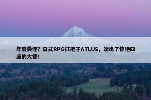 年度最佳？日式RPG扛把子ATLUS，端出了惊艳四座的大餐！