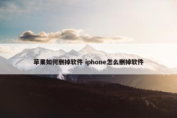 苹果如何删掉软件 iphone怎么删掉软件