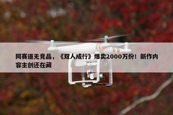 同赛道无竞品，《双人成行》爆卖2000万份！新作内容主创还在藏