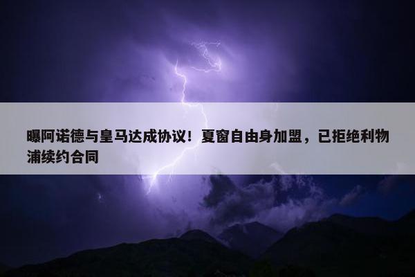 曝阿诺德与皇马达成协议！夏窗自由身加盟，已拒绝利物浦续约合同