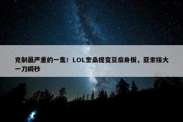 克制最严重的一集！LOL奎桑提变豆腐身板，亚索接大一刀瞬秒