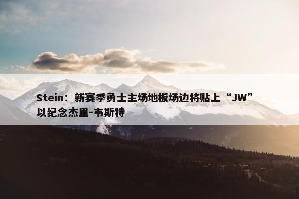 Stein：新赛季勇士主场地板场边将贴上“JW” 以纪念杰里-韦斯特