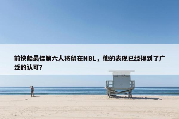 前快船最佳第六人将留在NBL，他的表现已经得到了广泛的认可？