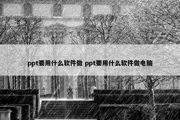 ppt要用什么软件做 ppt要用什么软件做电脑