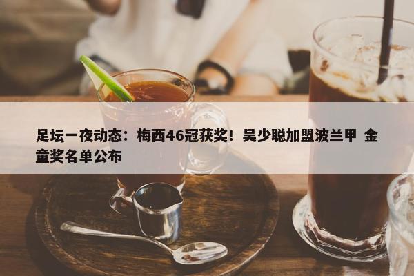 足坛一夜动态：梅西46冠获奖！吴少聪加盟波兰甲 金童奖名单公布