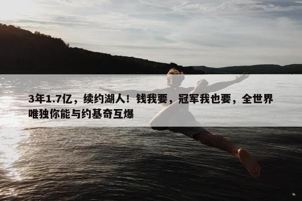 3年1.7亿，续约湖人！钱我要，冠军我也要，全世界唯独你能与约基奇互爆