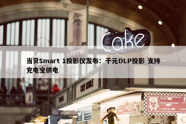 当贝Smart 1投影仪发布：千元DLP投影 支持充电宝供电