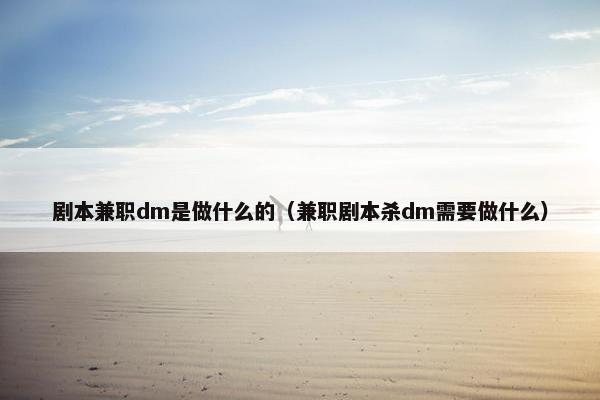 剧本兼职dm是做什么的（兼职剧本杀dm需要做什么）