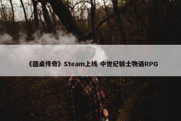 《圆桌传奇》Steam上线 中世纪骑士物语RPG