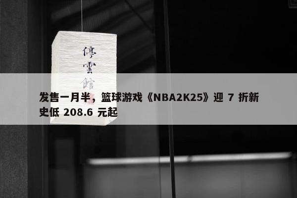 发售一月半，篮球游戏《NBA2K25》迎 7 折新史低 208.6 元起