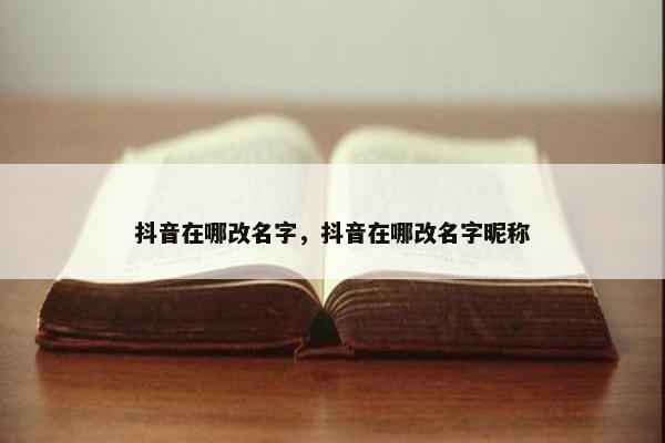 抖音在哪改名字，抖音在哪改名字昵称