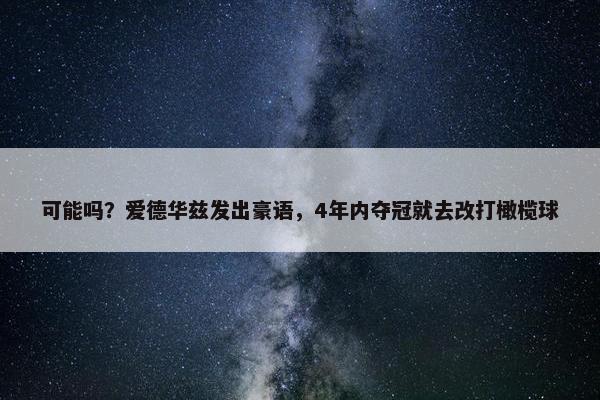 可能吗？爱德华兹发出豪语，4年内夺冠就去改打橄榄球