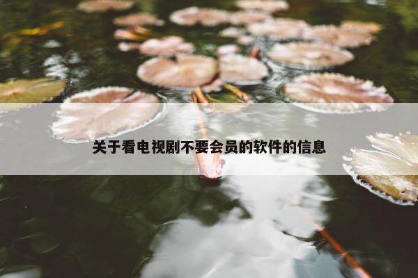 关于看电视剧不要会员的软件的信息