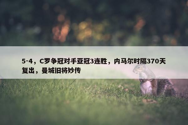 5-4，C罗争冠对手亚冠3连胜，内马尔时隔370天复出，曼城旧将妙传