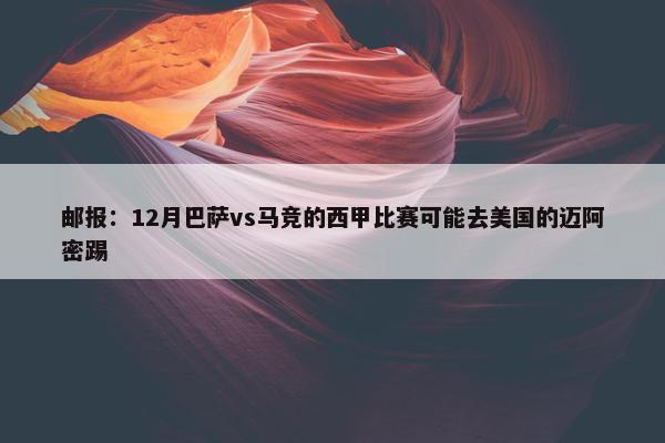 邮报：12月巴萨vs马竞的西甲比赛可能去美国的迈阿密踢