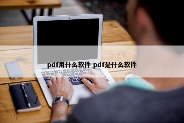 pdf用什么软件 pdf是什么软件