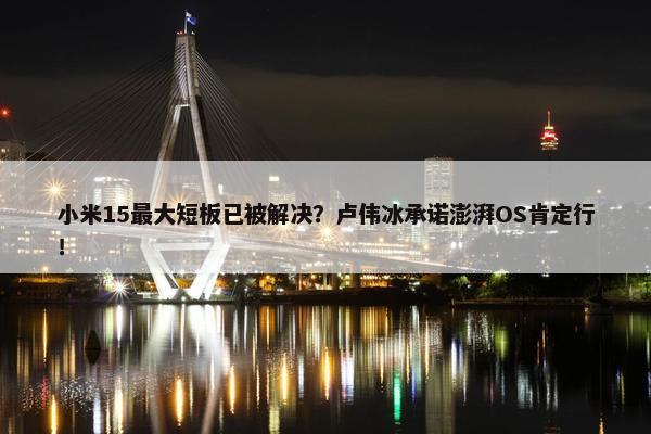 小米15最大短板已被解决？卢伟冰承诺澎湃OS肯定行！