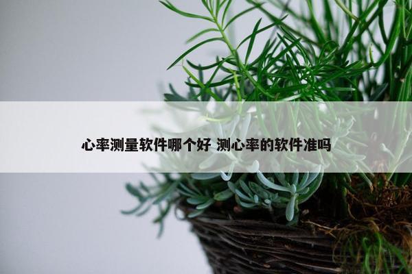 心率测量软件哪个好 测心率的软件准吗