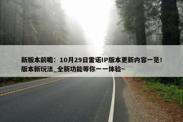 新版本前瞻：10月29日雷诺IP版本更新内容一览！版本新玩法_全新功能等你一一体验~