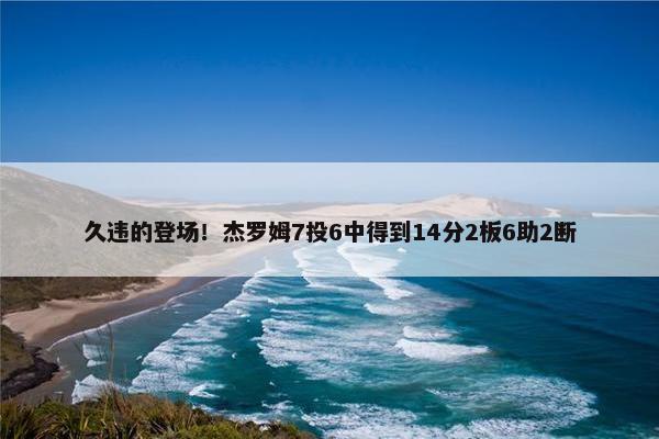 久违的登场！杰罗姆7投6中得到14分2板6助2断