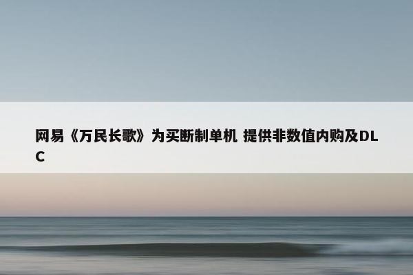 网易《万民长歌》为买断制单机 提供非数值内购及DLC