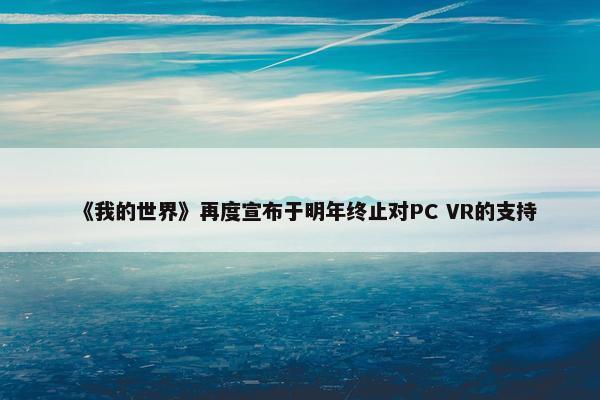 《我的世界》再度宣布于明年终止对PC VR的支持