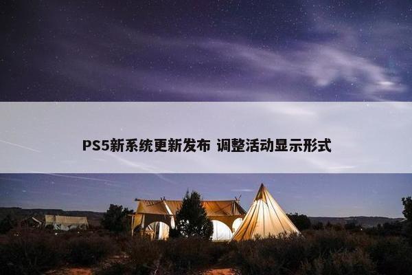 PS5新系统更新发布 调整活动显示形式