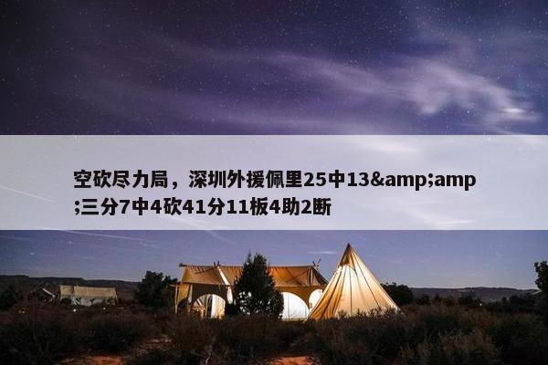 空砍尽力局，深圳外援佩里25中13&amp;三分7中4砍41分11板4助2断