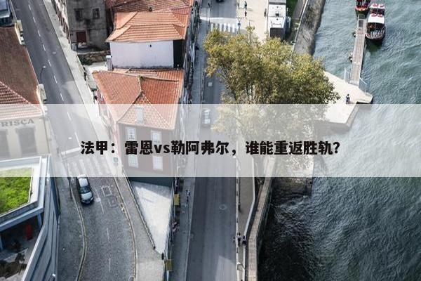 法甲：雷恩vs勒阿弗尔，谁能重返胜轨？