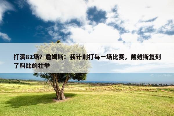 打满82场？詹姆斯：我计划打每一场比赛。戴维斯复刻了科比的壮举